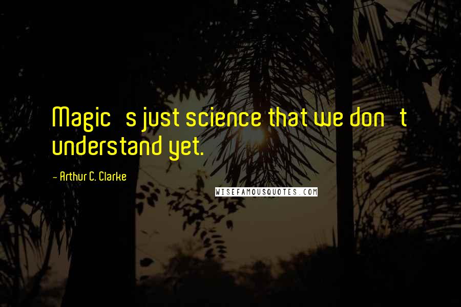 Arthur C. Clarke Quotes: Magic's just science that we don't understand yet.