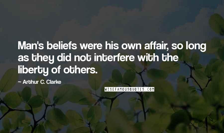 Arthur C. Clarke Quotes: Man's beliefs were his own affair, so long as they did not interfere with the liberty of others.