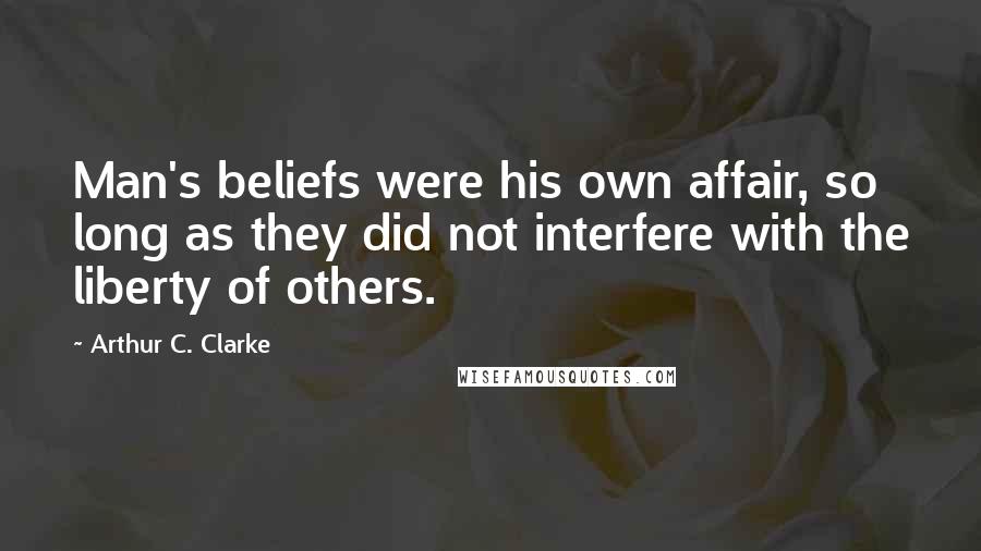 Arthur C. Clarke Quotes: Man's beliefs were his own affair, so long as they did not interfere with the liberty of others.