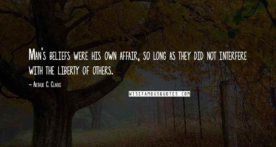 Arthur C. Clarke Quotes: Man's beliefs were his own affair, so long as they did not interfere with the liberty of others.