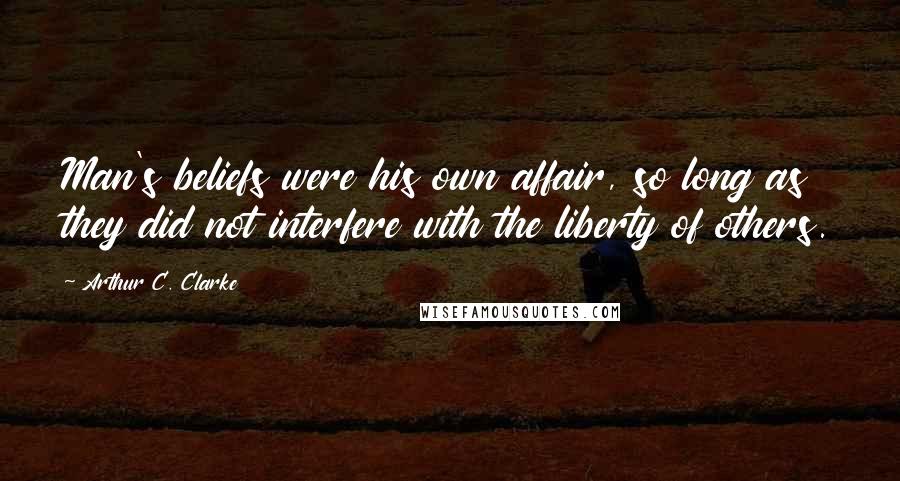 Arthur C. Clarke Quotes: Man's beliefs were his own affair, so long as they did not interfere with the liberty of others.