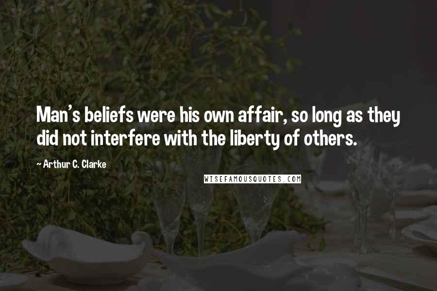 Arthur C. Clarke Quotes: Man's beliefs were his own affair, so long as they did not interfere with the liberty of others.