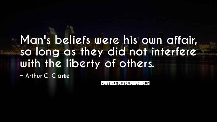 Arthur C. Clarke Quotes: Man's beliefs were his own affair, so long as they did not interfere with the liberty of others.