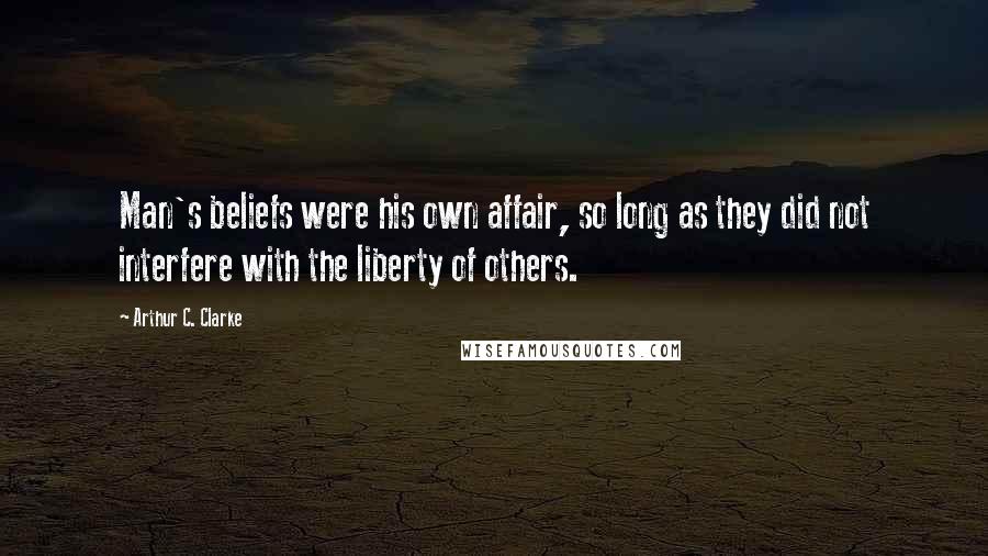 Arthur C. Clarke Quotes: Man's beliefs were his own affair, so long as they did not interfere with the liberty of others.