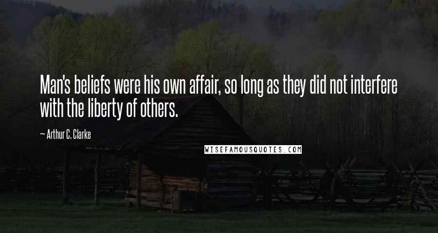 Arthur C. Clarke Quotes: Man's beliefs were his own affair, so long as they did not interfere with the liberty of others.