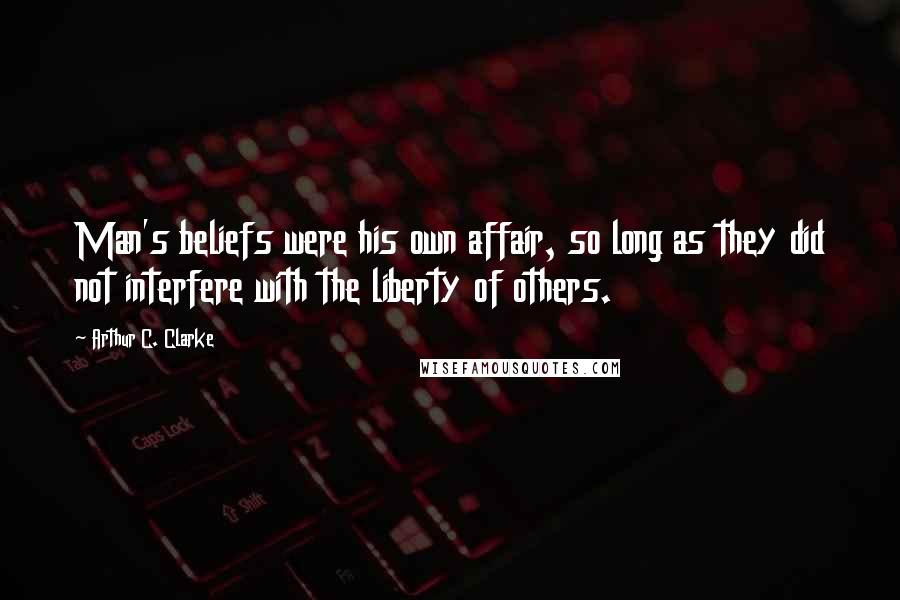 Arthur C. Clarke Quotes: Man's beliefs were his own affair, so long as they did not interfere with the liberty of others.