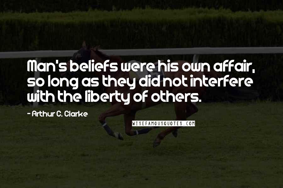 Arthur C. Clarke Quotes: Man's beliefs were his own affair, so long as they did not interfere with the liberty of others.