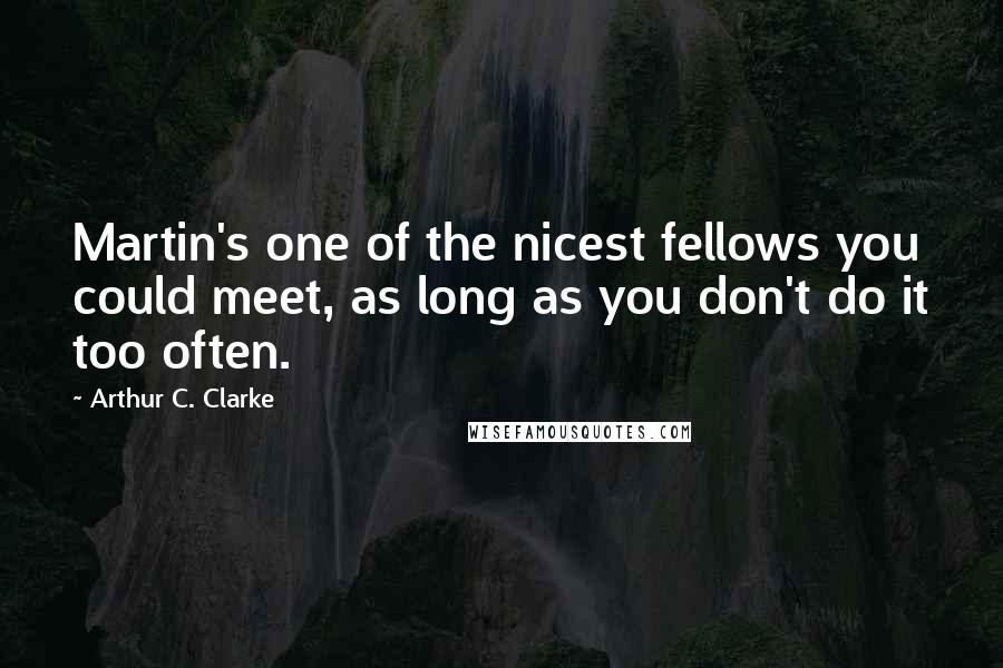 Arthur C. Clarke Quotes: Martin's one of the nicest fellows you could meet, as long as you don't do it too often.