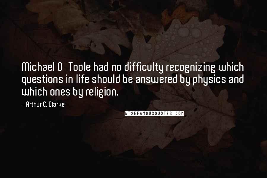 Arthur C. Clarke Quotes: Michael O'Toole had no difficulty recognizing which questions in life should be answered by physics and which ones by religion.