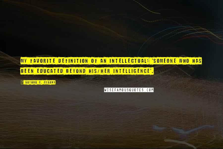 Arthur C. Clarke Quotes: My favorite definition of an intellectual: 'Someone who has been educated beyond his/her intelligence'.