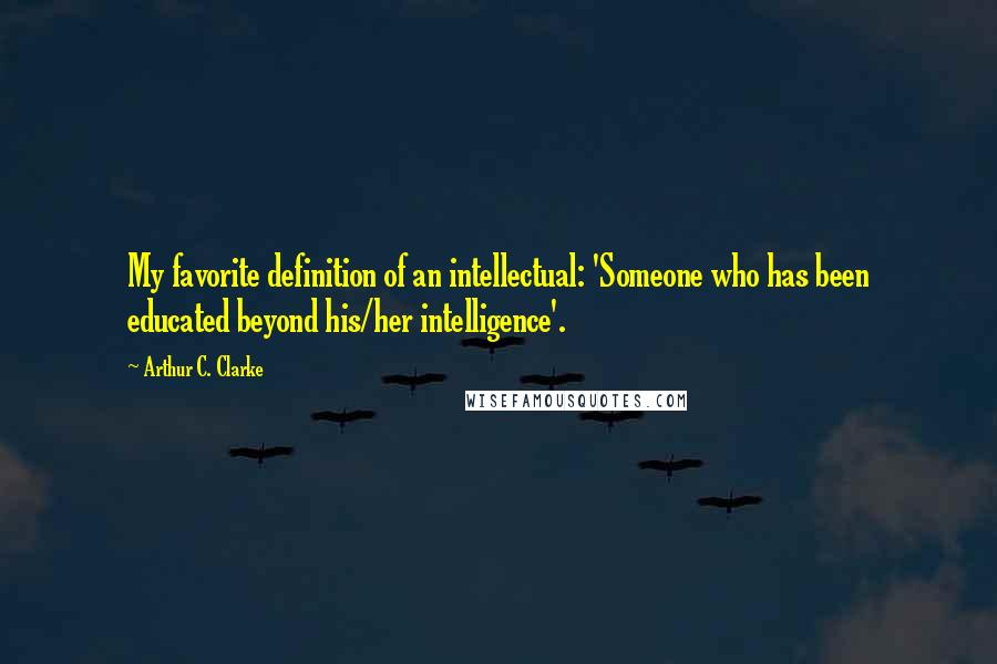 Arthur C. Clarke Quotes: My favorite definition of an intellectual: 'Someone who has been educated beyond his/her intelligence'.