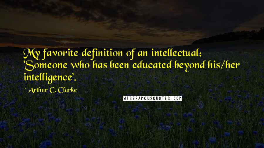 Arthur C. Clarke Quotes: My favorite definition of an intellectual: 'Someone who has been educated beyond his/her intelligence'.