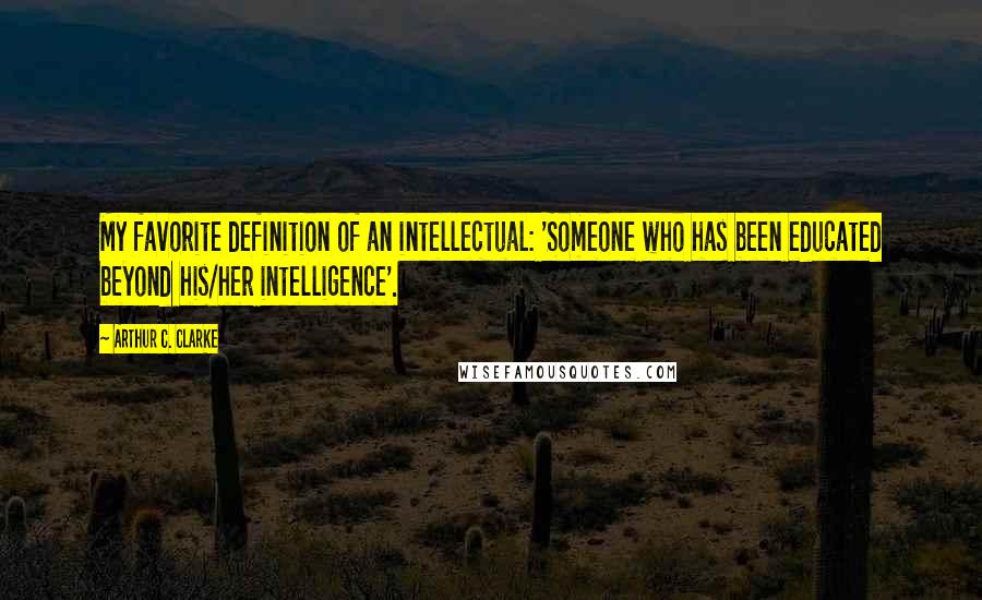 Arthur C. Clarke Quotes: My favorite definition of an intellectual: 'Someone who has been educated beyond his/her intelligence'.