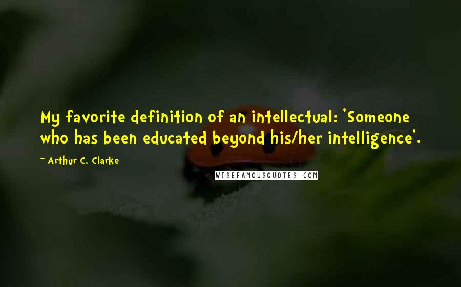 Arthur C. Clarke Quotes: My favorite definition of an intellectual: 'Someone who has been educated beyond his/her intelligence'.