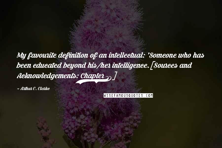 Arthur C. Clarke Quotes: My favourite definition of an intellectual: 'Someone who has been educated beyond his/her intelligence.[Sources and Acknowledgements: Chapter 19]