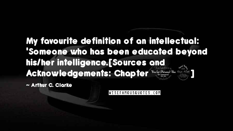 Arthur C. Clarke Quotes: My favourite definition of an intellectual: 'Someone who has been educated beyond his/her intelligence.[Sources and Acknowledgements: Chapter 19]