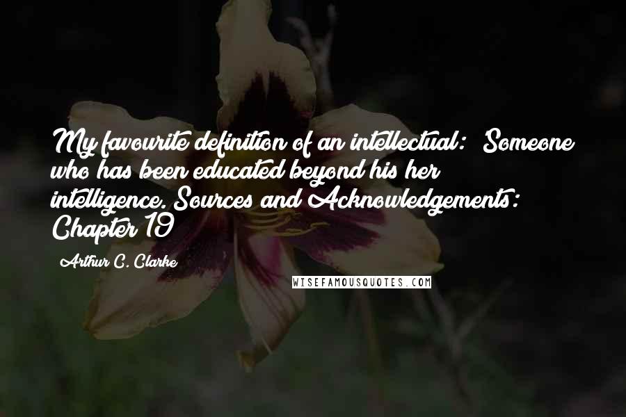 Arthur C. Clarke Quotes: My favourite definition of an intellectual: 'Someone who has been educated beyond his/her intelligence.[Sources and Acknowledgements: Chapter 19]