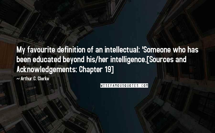 Arthur C. Clarke Quotes: My favourite definition of an intellectual: 'Someone who has been educated beyond his/her intelligence.[Sources and Acknowledgements: Chapter 19]