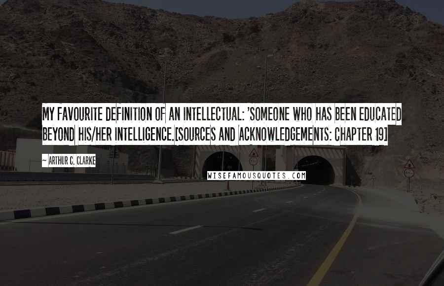 Arthur C. Clarke Quotes: My favourite definition of an intellectual: 'Someone who has been educated beyond his/her intelligence.[Sources and Acknowledgements: Chapter 19]