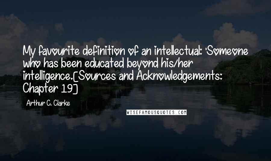 Arthur C. Clarke Quotes: My favourite definition of an intellectual: 'Someone who has been educated beyond his/her intelligence.[Sources and Acknowledgements: Chapter 19]