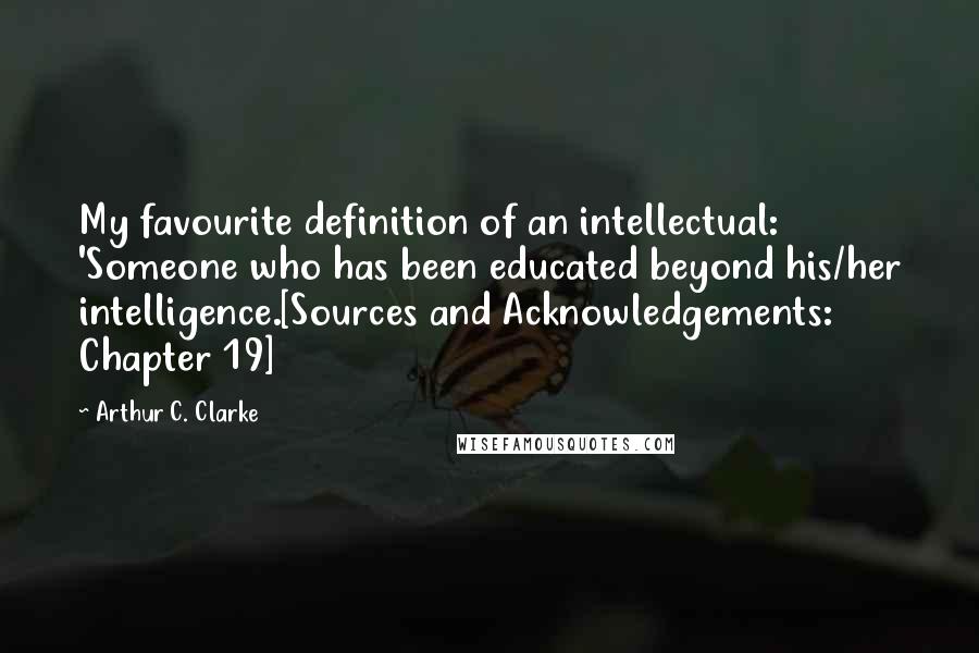Arthur C. Clarke Quotes: My favourite definition of an intellectual: 'Someone who has been educated beyond his/her intelligence.[Sources and Acknowledgements: Chapter 19]