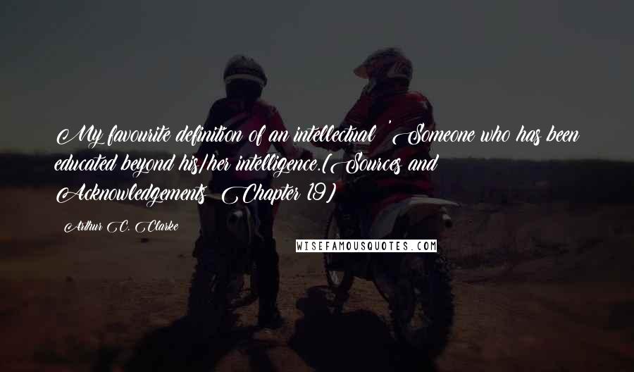 Arthur C. Clarke Quotes: My favourite definition of an intellectual: 'Someone who has been educated beyond his/her intelligence.[Sources and Acknowledgements: Chapter 19]