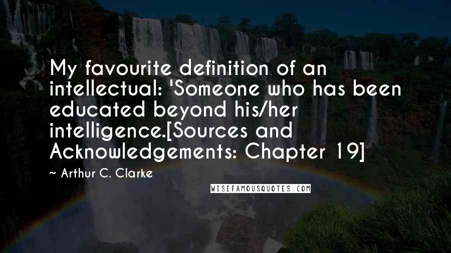 Arthur C. Clarke Quotes: My favourite definition of an intellectual: 'Someone who has been educated beyond his/her intelligence.[Sources and Acknowledgements: Chapter 19]