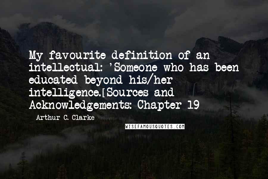Arthur C. Clarke Quotes: My favourite definition of an intellectual: 'Someone who has been educated beyond his/her intelligence.[Sources and Acknowledgements: Chapter 19]