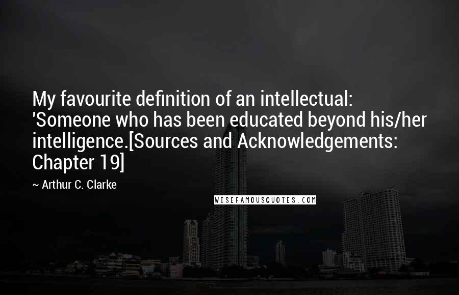 Arthur C. Clarke Quotes: My favourite definition of an intellectual: 'Someone who has been educated beyond his/her intelligence.[Sources and Acknowledgements: Chapter 19]
