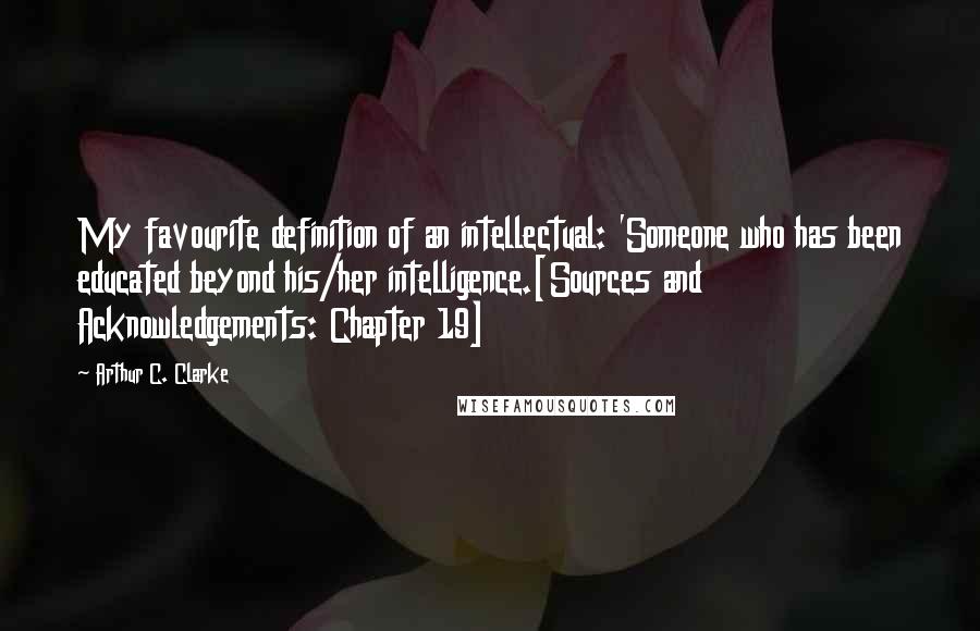 Arthur C. Clarke Quotes: My favourite definition of an intellectual: 'Someone who has been educated beyond his/her intelligence.[Sources and Acknowledgements: Chapter 19]