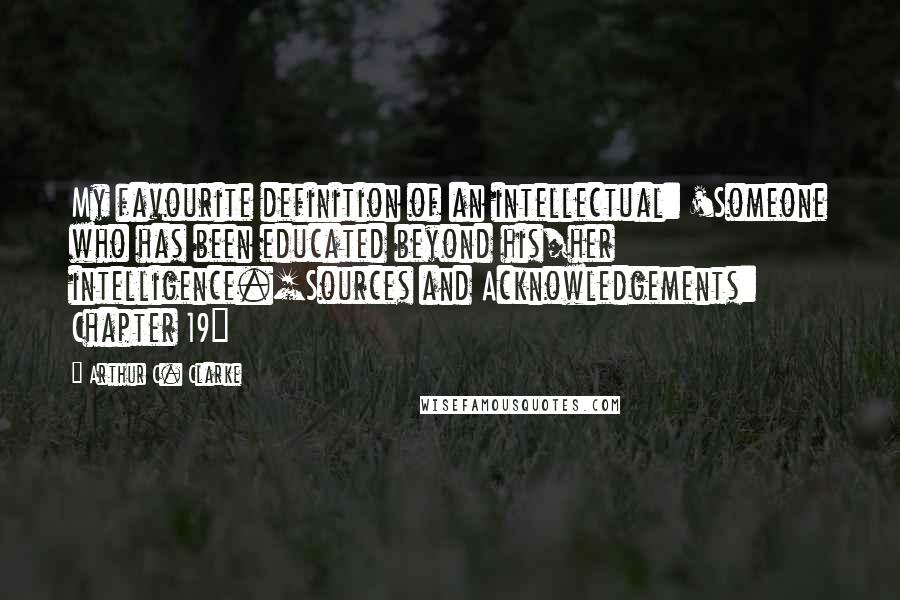 Arthur C. Clarke Quotes: My favourite definition of an intellectual: 'Someone who has been educated beyond his/her intelligence.[Sources and Acknowledgements: Chapter 19]
