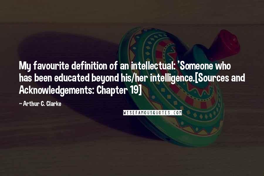 Arthur C. Clarke Quotes: My favourite definition of an intellectual: 'Someone who has been educated beyond his/her intelligence.[Sources and Acknowledgements: Chapter 19]