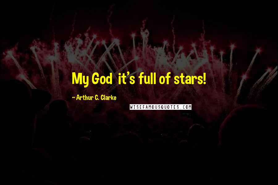 Arthur C. Clarke Quotes: My God  it's full of stars!