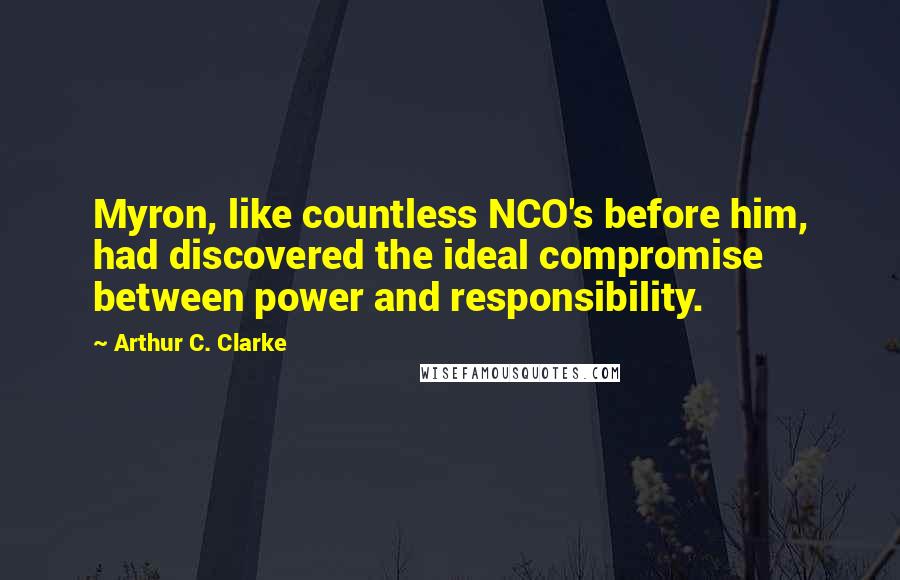 Arthur C. Clarke Quotes: Myron, like countless NCO's before him, had discovered the ideal compromise between power and responsibility.