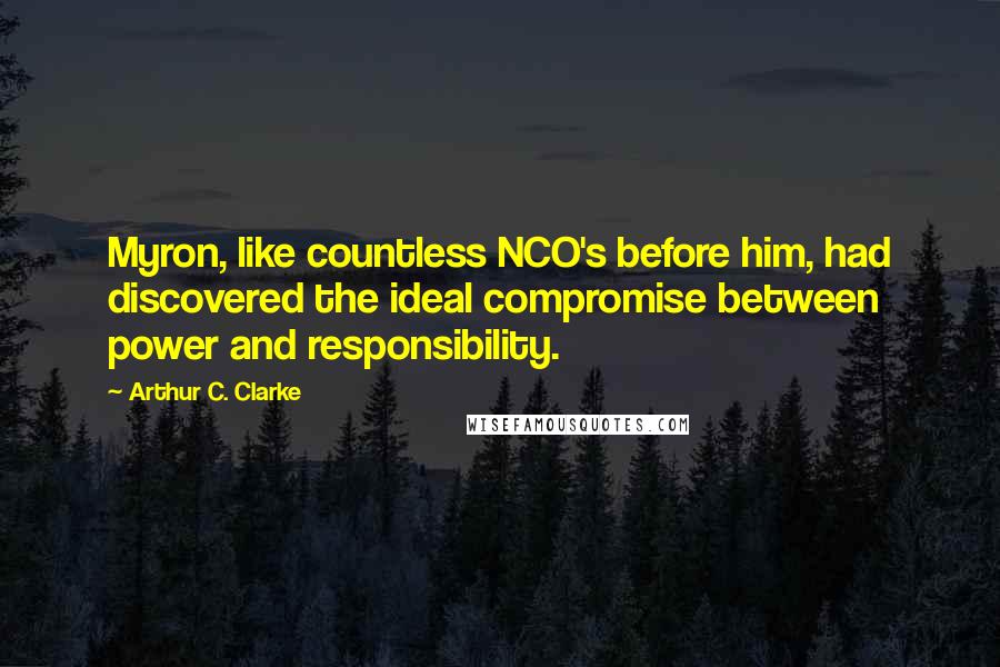 Arthur C. Clarke Quotes: Myron, like countless NCO's before him, had discovered the ideal compromise between power and responsibility.