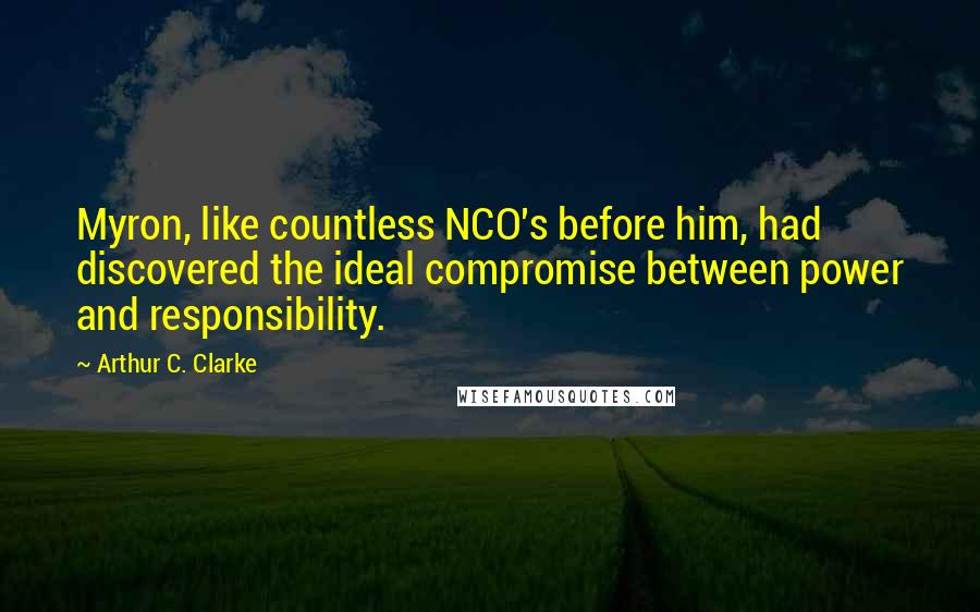 Arthur C. Clarke Quotes: Myron, like countless NCO's before him, had discovered the ideal compromise between power and responsibility.