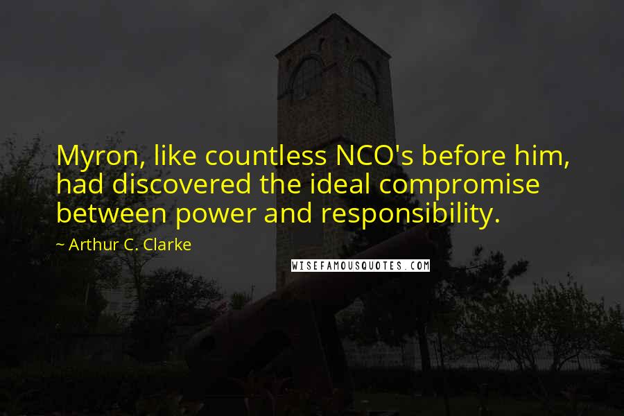 Arthur C. Clarke Quotes: Myron, like countless NCO's before him, had discovered the ideal compromise between power and responsibility.