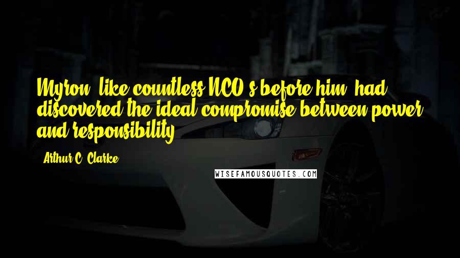 Arthur C. Clarke Quotes: Myron, like countless NCO's before him, had discovered the ideal compromise between power and responsibility.