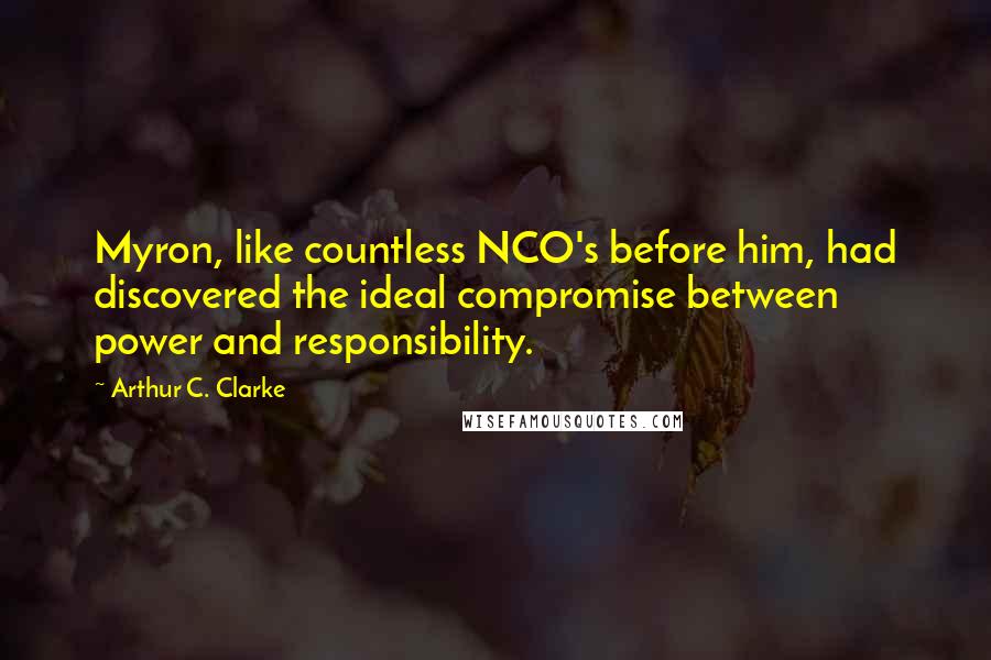 Arthur C. Clarke Quotes: Myron, like countless NCO's before him, had discovered the ideal compromise between power and responsibility.