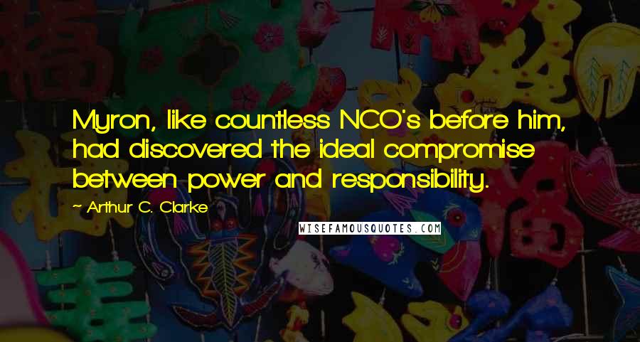 Arthur C. Clarke Quotes: Myron, like countless NCO's before him, had discovered the ideal compromise between power and responsibility.
