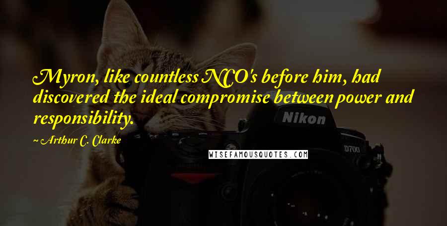 Arthur C. Clarke Quotes: Myron, like countless NCO's before him, had discovered the ideal compromise between power and responsibility.