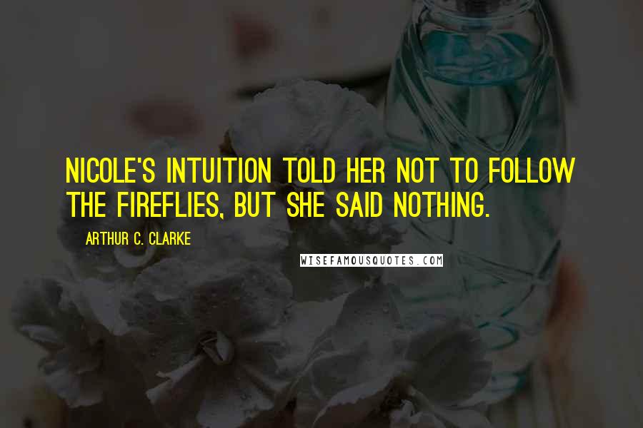 Arthur C. Clarke Quotes: Nicole's intuition told her not to follow the fireflies, but she said nothing.