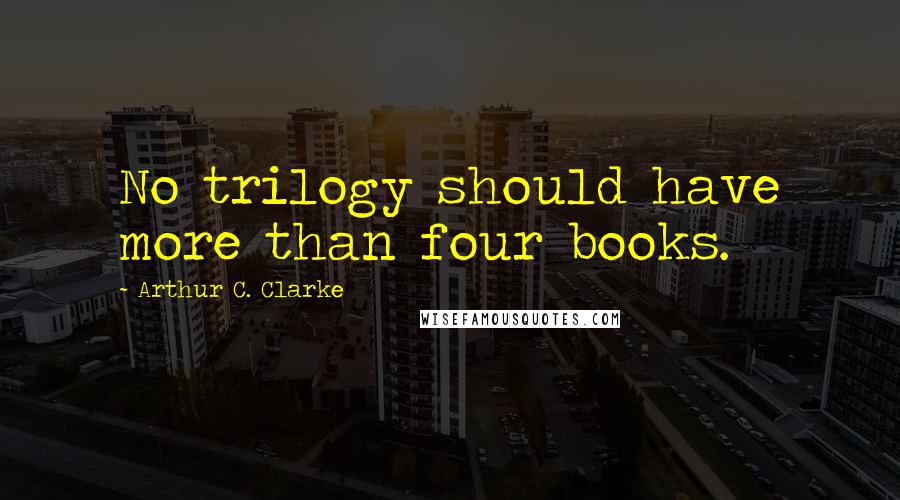 Arthur C. Clarke Quotes: No trilogy should have more than four books.