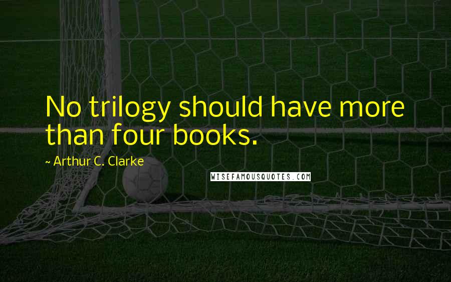 Arthur C. Clarke Quotes: No trilogy should have more than four books.