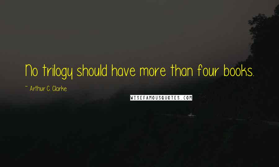 Arthur C. Clarke Quotes: No trilogy should have more than four books.