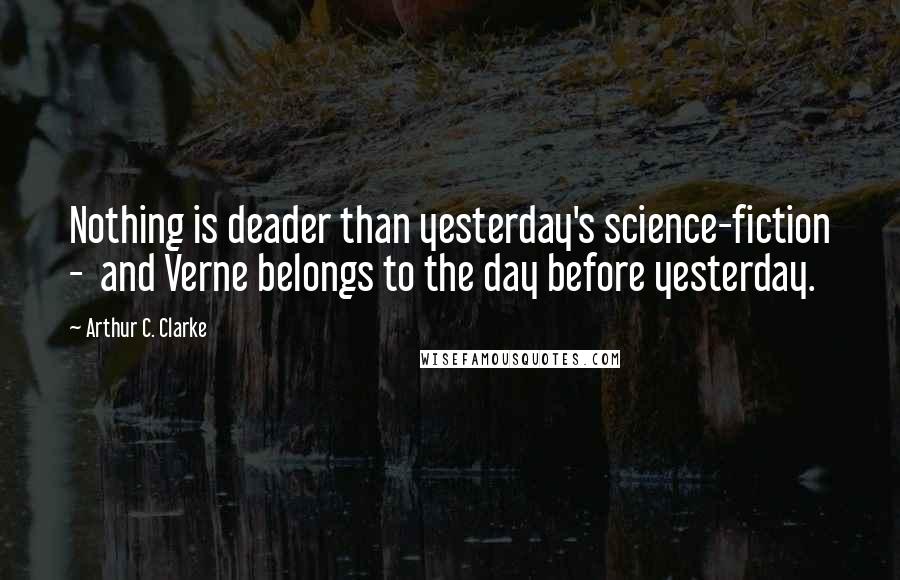 Arthur C. Clarke Quotes: Nothing is deader than yesterday's science-fiction -  and Verne belongs to the day before yesterday.