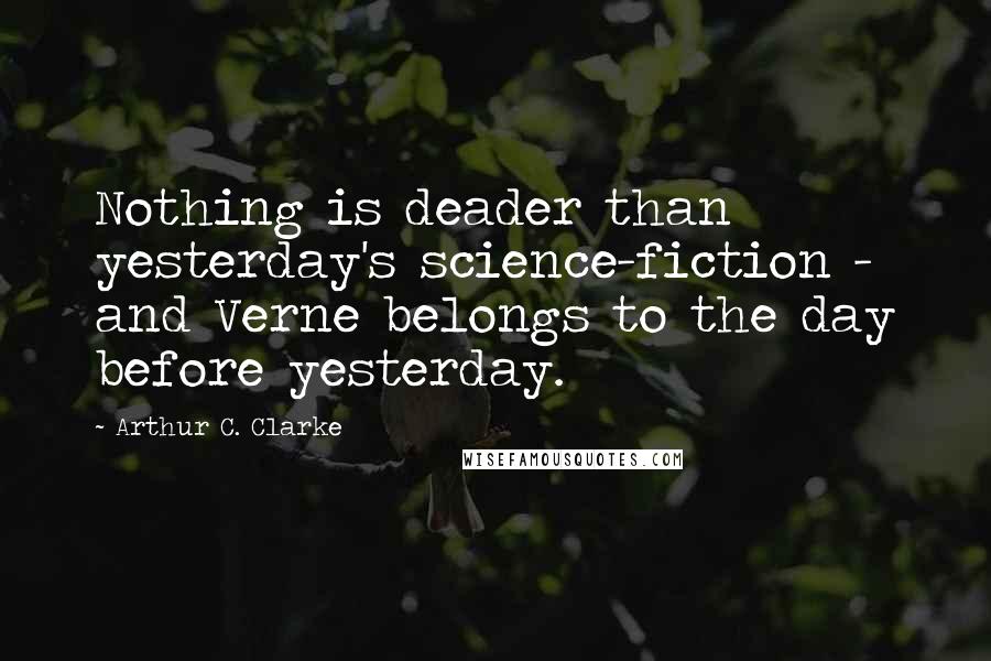 Arthur C. Clarke Quotes: Nothing is deader than yesterday's science-fiction -  and Verne belongs to the day before yesterday.