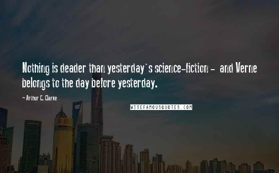 Arthur C. Clarke Quotes: Nothing is deader than yesterday's science-fiction -  and Verne belongs to the day before yesterday.