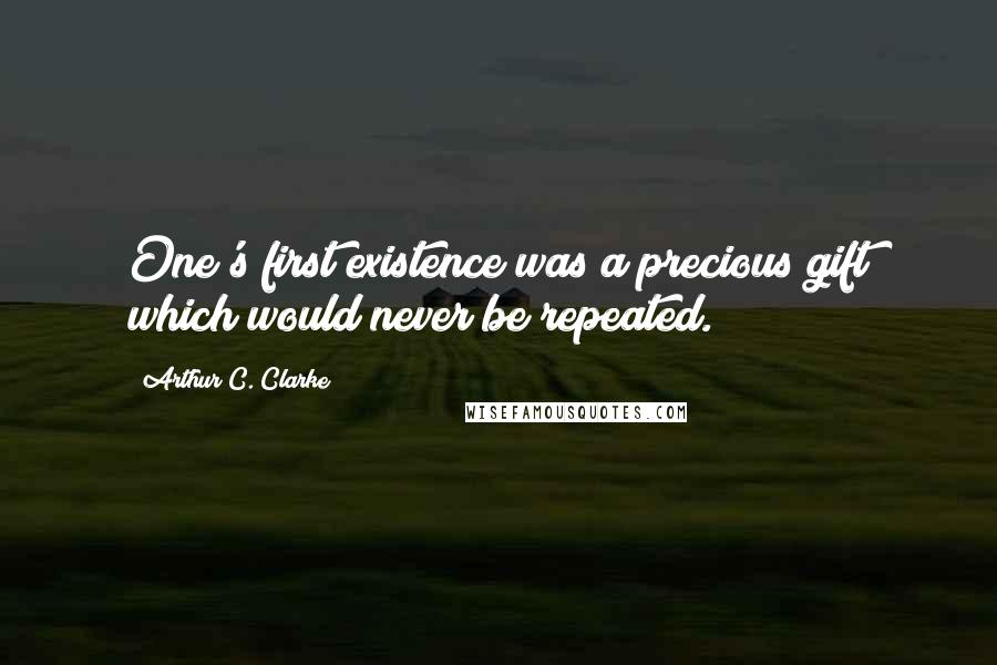 Arthur C. Clarke Quotes: One's first existence was a precious gift which would never be repeated.