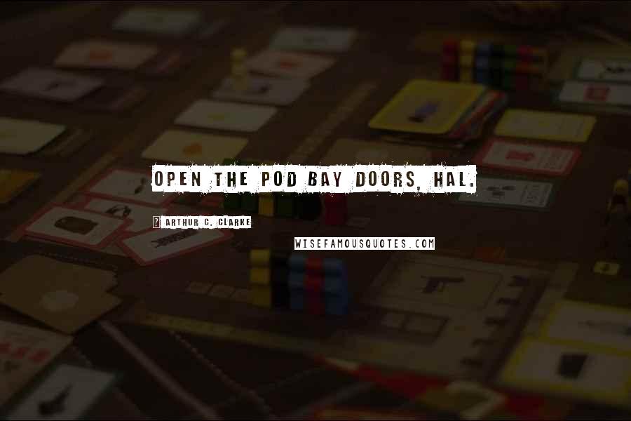 Arthur C. Clarke Quotes: Open the pod bay doors, Hal.